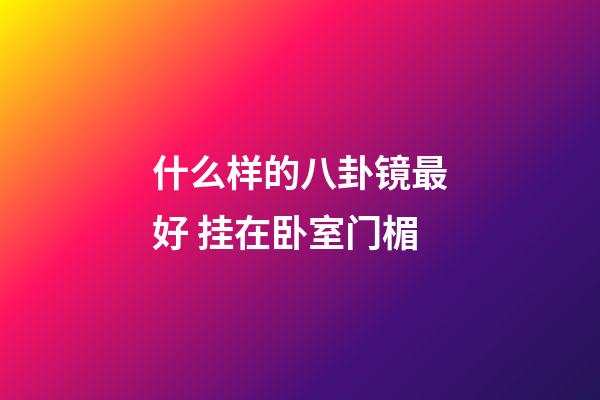 什么样的八卦镜最好 挂在卧室门楣